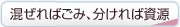 混ぜればごみ、分ければ資源