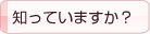 知っていますか？